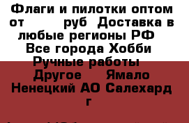 Флаги и пилотки оптом от 10 000 руб. Доставка в любые регионы РФ - Все города Хобби. Ручные работы » Другое   . Ямало-Ненецкий АО,Салехард г.